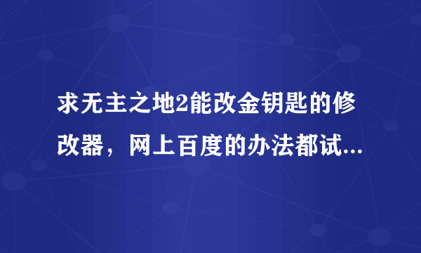 求无主之地2能改金钥匙的修改器，网上百度的办法都试过了，没用啊~~~急求~~~