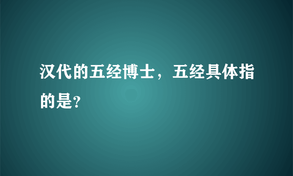 汉代的五经博士，五经具体指的是？