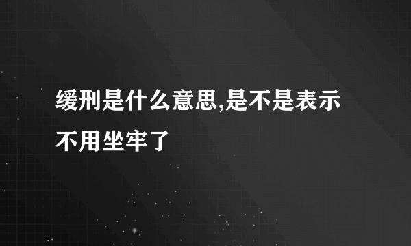 缓刑是什么意思,是不是表示不用坐牢了