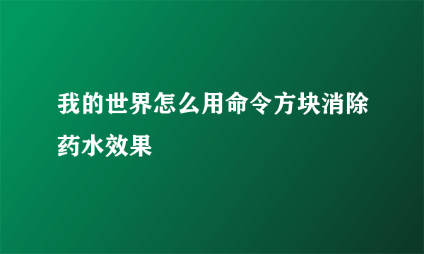 我的世界怎么用命令方块消除药水效果