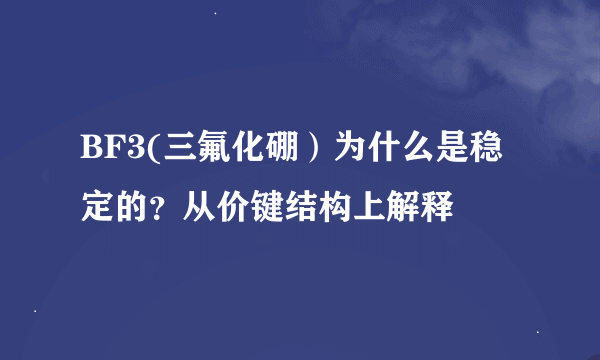 BF3(三氟化硼）为什么是稳定的？从价键结构上解释