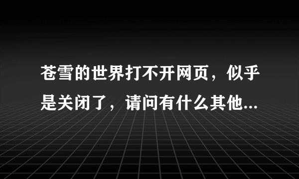 苍雪的世界打不开网页，似乎是关闭了，请问有什么其他类似的网站吗，galgame的论坛，要可以下载游戏的。