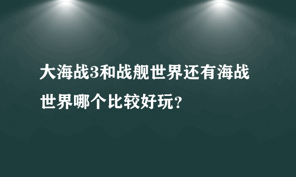 大海战3和战舰世界还有海战世界哪个比较好玩？