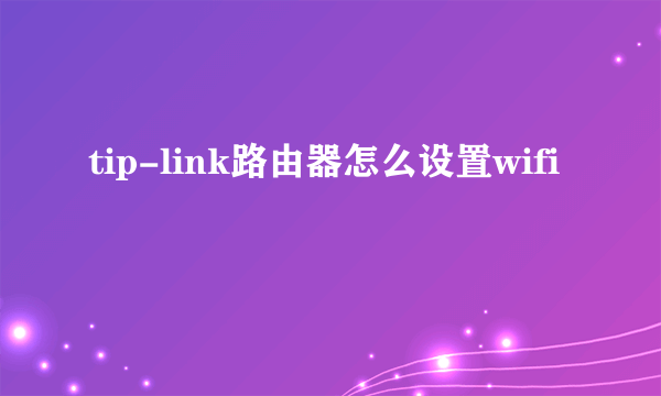 tip-link路由器怎么设置wifi