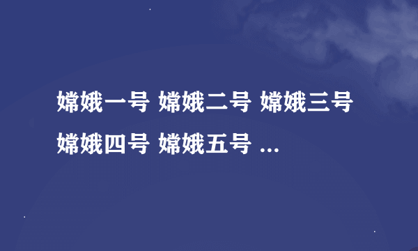 嫦娥一号 嫦娥二号 嫦娥三号 嫦娥四号 嫦娥五号 嫦娥六号都是那年那月发射的？急 急 急