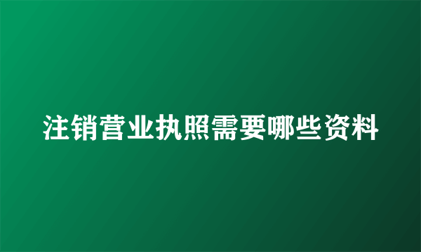 注销营业执照需要哪些资料