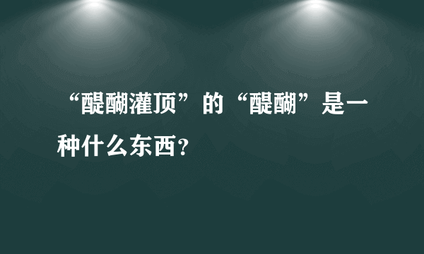 “醍醐灌顶”的“醍醐”是一种什么东西？