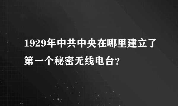 1929年中共中央在哪里建立了第一个秘密无线电台？