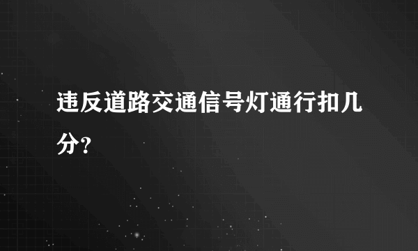 违反道路交通信号灯通行扣几分？