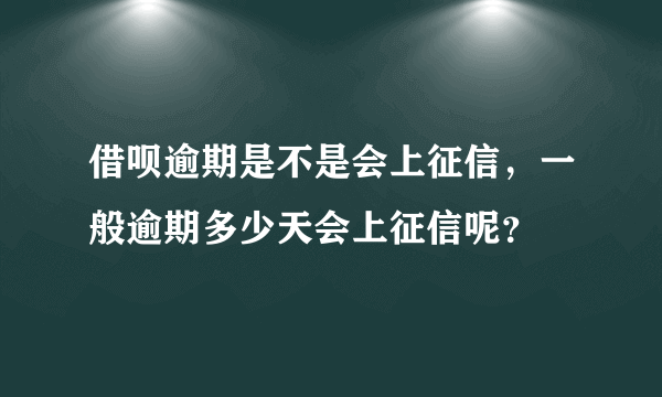 借呗逾期是不是会上征信，一般逾期多少天会上征信呢？