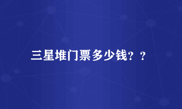 三星堆门票多少钱？？