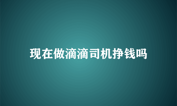 现在做滴滴司机挣钱吗