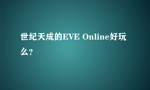 世纪天成的EVE Online好玩么？