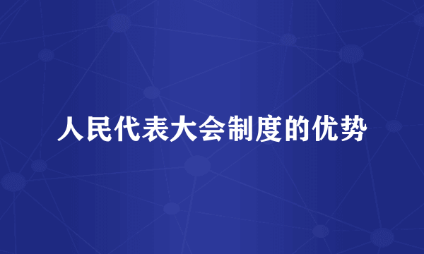 人民代表大会制度的优势