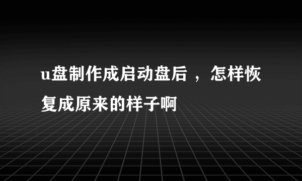 u盘制作成启动盘后 ，怎样恢复成原来的样子啊