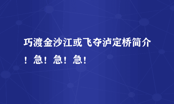 巧渡金沙江或飞夺泸定桥简介！急！急！急！