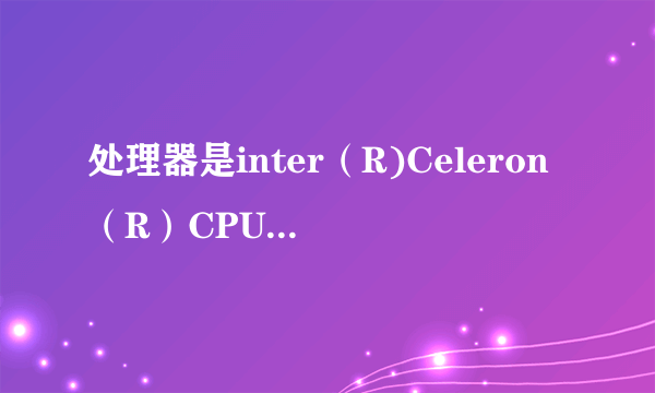 处理器是inter（R)Celeron（R）CPU N3450 @1.10GHz 1.10GHz