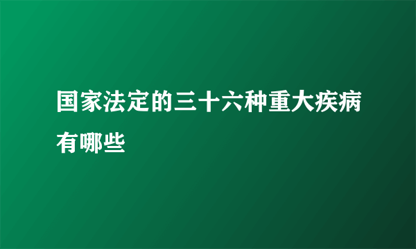 国家法定的三十六种重大疾病有哪些