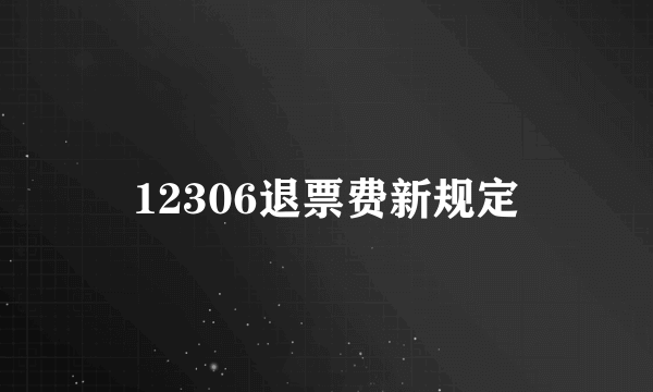 12306退票费新规定