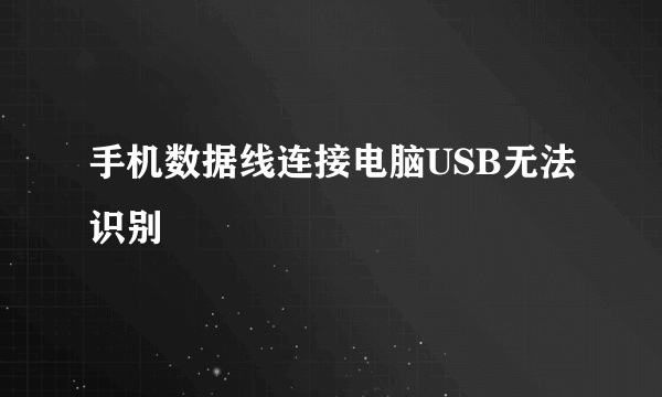 手机数据线连接电脑USB无法识别