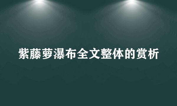 紫藤萝瀑布全文整体的赏析