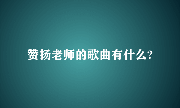 赞扬老师的歌曲有什么?