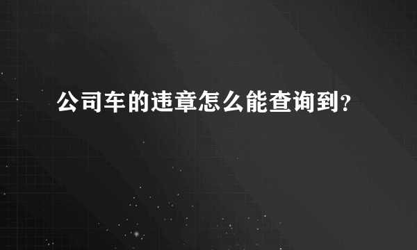 公司车的违章怎么能查询到？