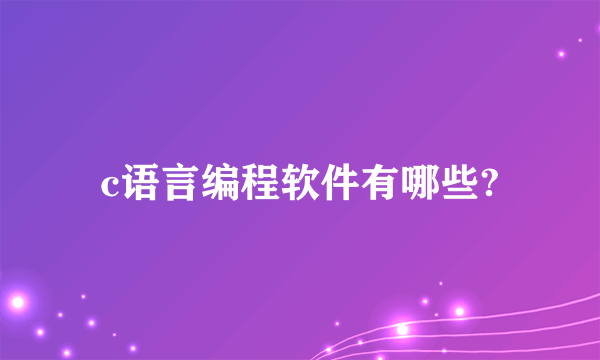 c语言编程软件有哪些?