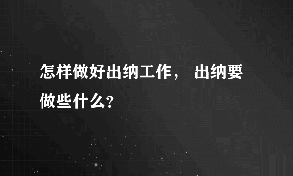 怎样做好出纳工作， 出纳要做些什么？