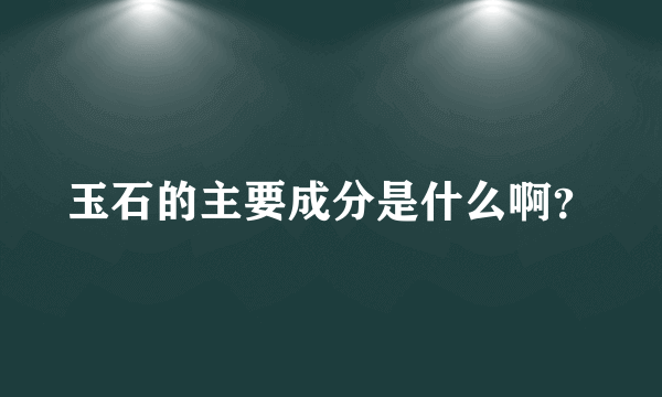 玉石的主要成分是什么啊？