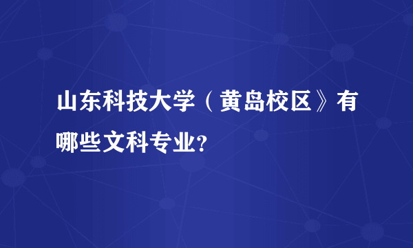 山东科技大学（黄岛校区》有哪些文科专业？