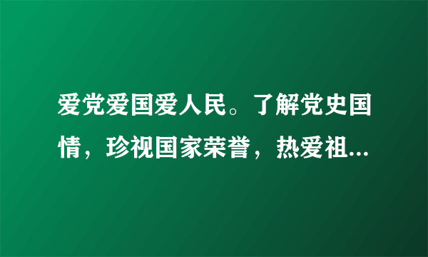 爱党爱国爱人民。了解党史国情，珍视国家荣誉，热爱祖国，热爱人民，热爱中国共产党的意思是什么？谢谢