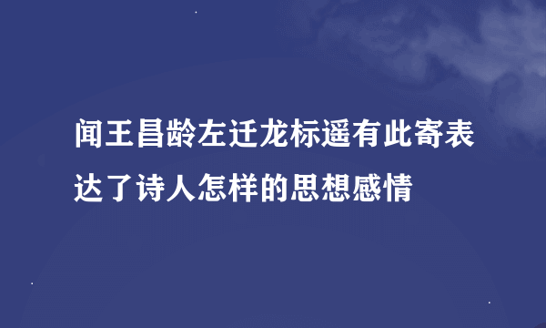 闻王昌龄左迁龙标遥有此寄表达了诗人怎样的思想感情