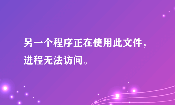 另一个程序正在使用此文件，进程无法访问。