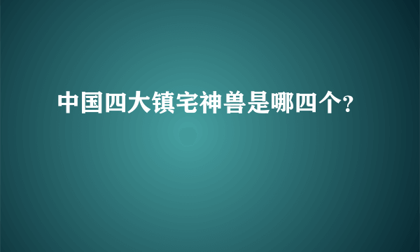 中国四大镇宅神兽是哪四个？