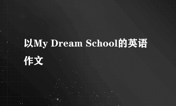 以My Dream School的英语作文