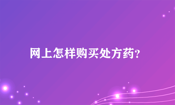 网上怎样购买处方药？