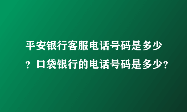 平安银行客服电话号码是多少？口袋银行的电话号码是多少？