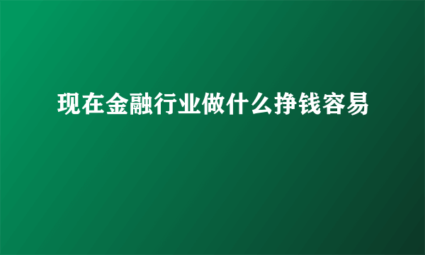 现在金融行业做什么挣钱容易