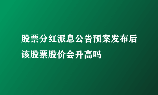 股票分红派息公告预案发布后该股票股价会升高吗