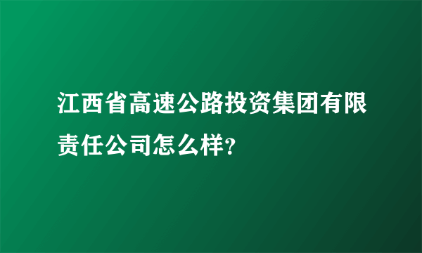 江西省高速公路投资集团有限责任公司怎么样？