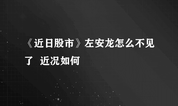 《近日股市》左安龙怎么不见了  近况如何