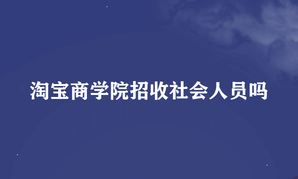 淘宝商学院招收社会人员吗