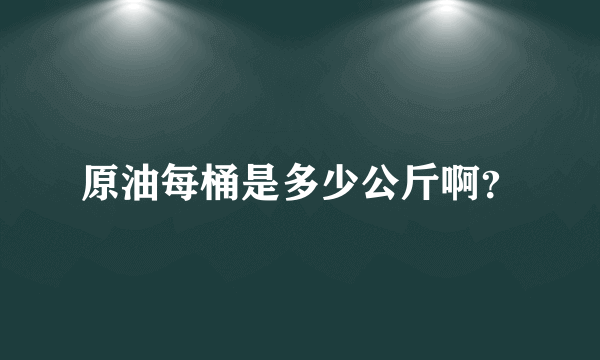 原油每桶是多少公斤啊？