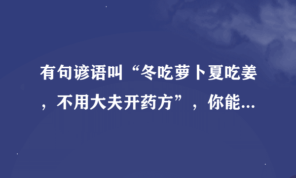 有句谚语叫“冬吃萝卜夏吃姜，不用大夫开药方”，你能收集萝卜或姜的相关资料吗，再仿照课文第三自然段的