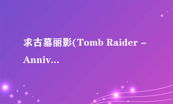 求古墓丽影(Tomb Raider - Anniversary)的汉化包！