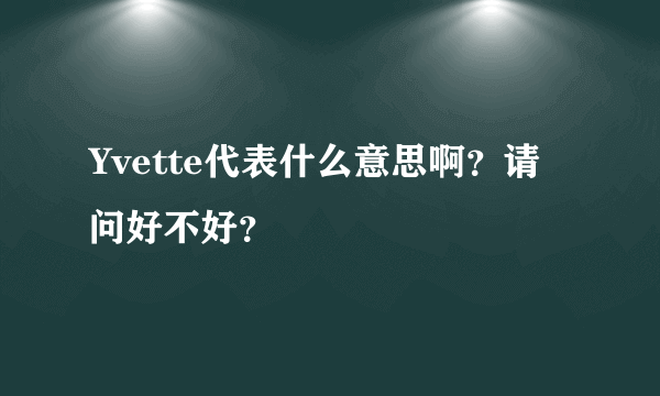 Yvette代表什么意思啊？请问好不好？