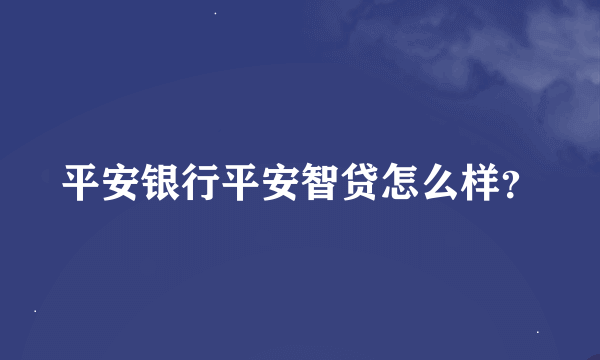 平安银行平安智贷怎么样？