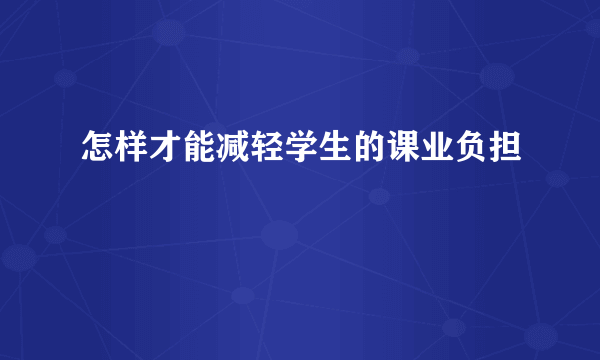 怎样才能减轻学生的课业负担