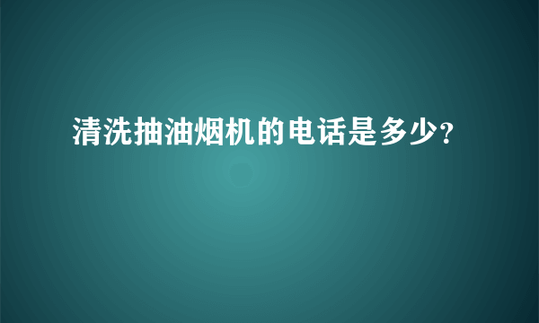 清洗抽油烟机的电话是多少？